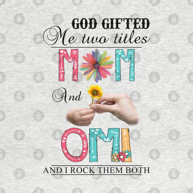 God Gifted Me Two Titles Mom And Omi And I Rock Them Both Wildflowers Valentines Mothers Day by KIMIKA